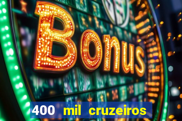 400 mil cruzeiros em reais